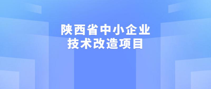 2022年陜西省中小企業發展專項資金（含縣域高質量發展專項）中小企業技術改造專項擬推薦項目的公示