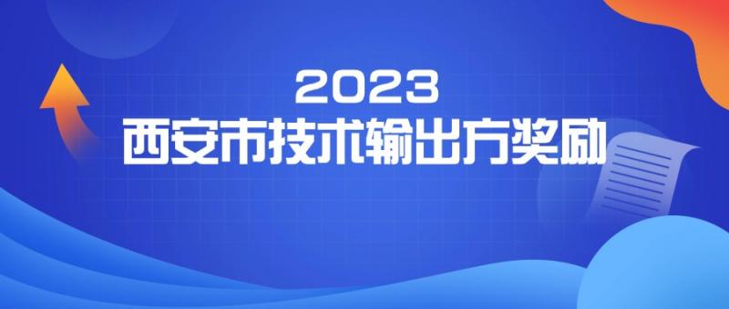 西安市科學技術局 關于申報西安市2023年技術輸出方獎勵項目的通知